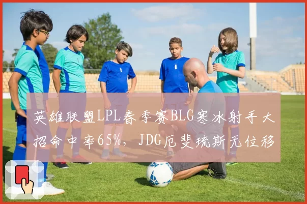 英雄联盟LPL春季赛BLG寒冰射手大招命中率65%，JDG厄斐琉斯无位移阵型风险