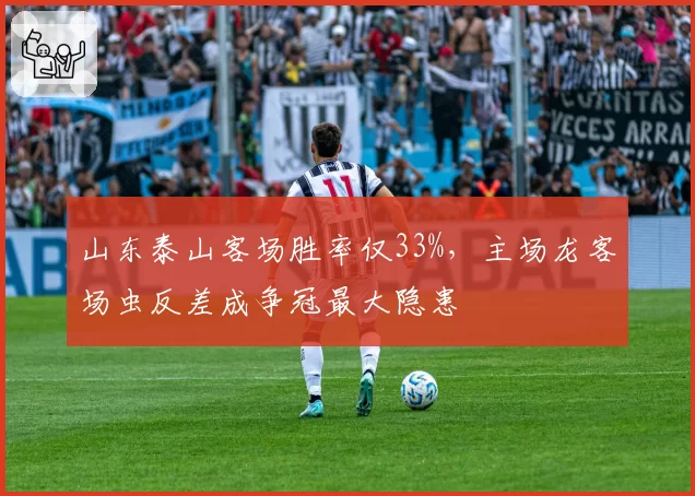 山东泰山客场胜率仅33%，主场龙客场虫反差成争冠最大隐患