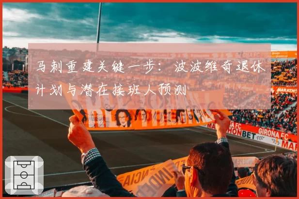 马刺重建关键一步：波波维奇退休计划与潜在接班人预测