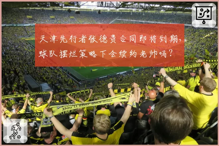 天津先行者张德贵合同即将到期，球队摆烂策略下会续约老帅吗？