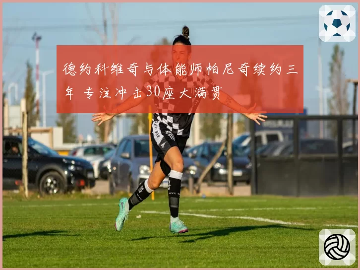 德约科维奇与体能师帕尼奇续约三年 专注冲击30座大满贯