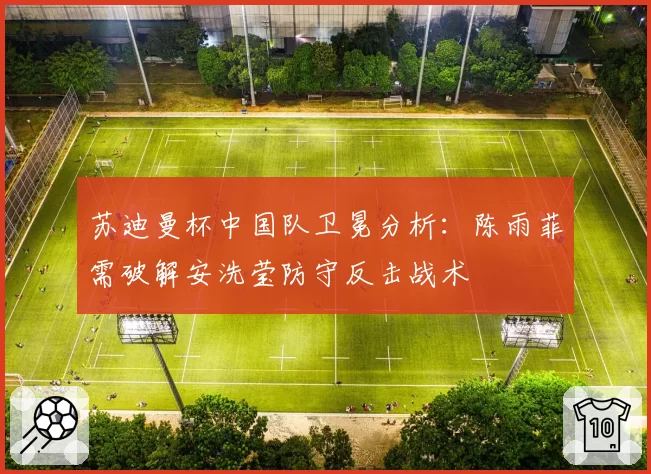 苏迪曼杯中国队卫冕分析:陈雨菲需破解安洗莹防守反击战术