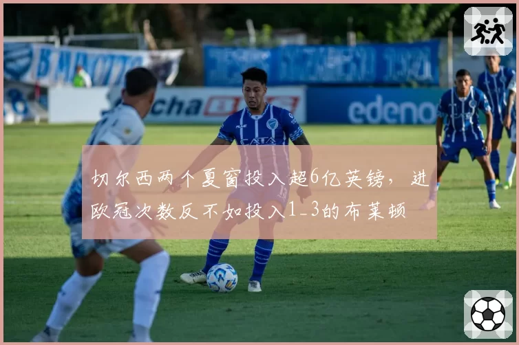 切尔西两个夏窗投入超6亿英镑，进欧冠次数反不如投入1_3的布莱顿