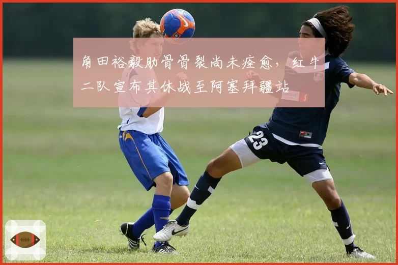 角田裕毅肋骨骨裂尚未痊愈,红牛二队宣布其休战至阿塞拜疆站