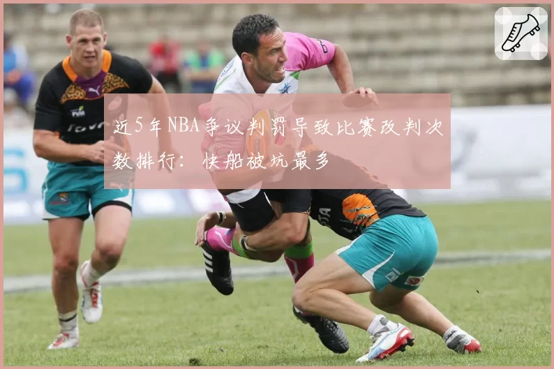 近5年NBA争议判罚导致比赛改判次数排行：快船被坑最多