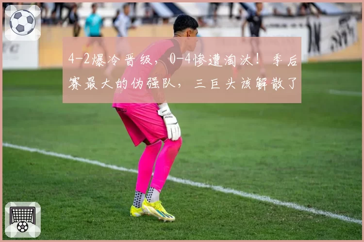 4-2爆冷晋级，0-4惨遭淘汰！季后赛最大的伪强队，三巨头该解散了