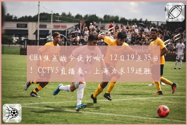 CBA焦点战今夜打响！12日19点35分！CCTV5直播表，上海力求19连胜