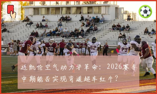 迈凯伦空气动力学革命：2026赛季中期能否实现弯道超车红牛？