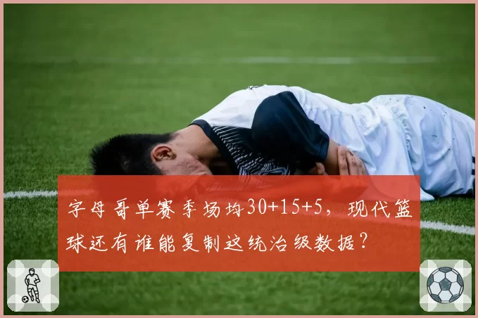 字母哥单赛季场均30+15+5，现代篮球还有谁能复制这统治级数据？