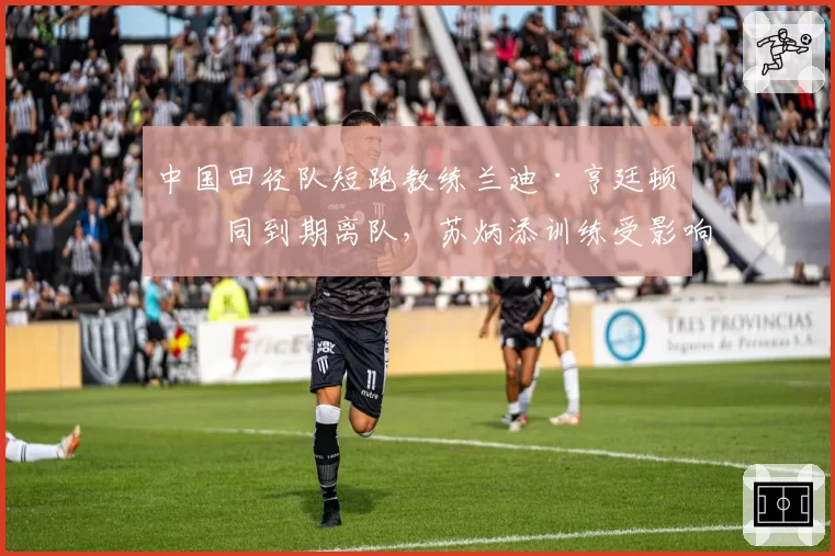 中国田径队短跑教练兰迪·亨廷顿合同到期离队，苏炳添训练受影响