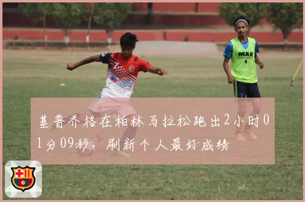 基普乔格在柏林马拉松跑出2小时01分09秒,刷新个人最好成绩
