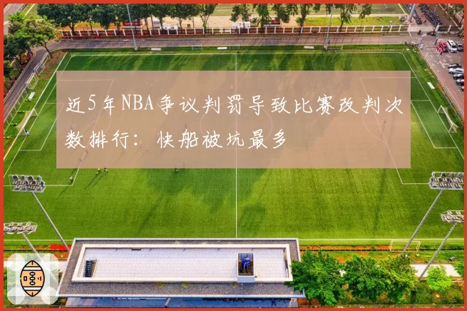 近5年NBA争议判罚导致比赛改判次数排行：快船被坑最多