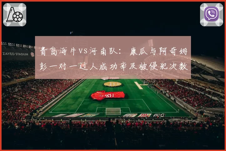 青岛海牛vs河南队：康瓜与阿奇姆彭一对一过人成功率及被侵犯次数分析