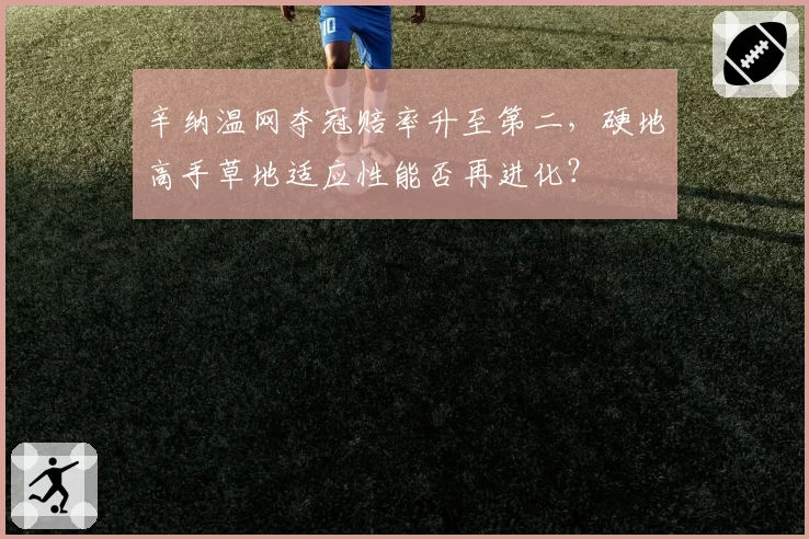 辛纳温网夺冠赔率升至第二,硬地高手草地适应性能否再进化?