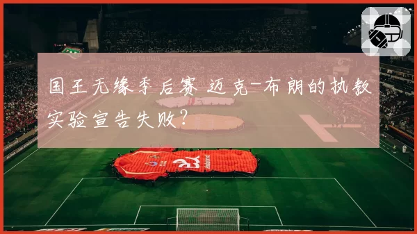 国王无缘季后赛 迈克-布朗的执教实验宣告失败？