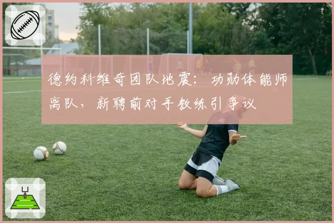 德约科维奇团队地震:功勋体能师离队,新聘前对手教练引争议