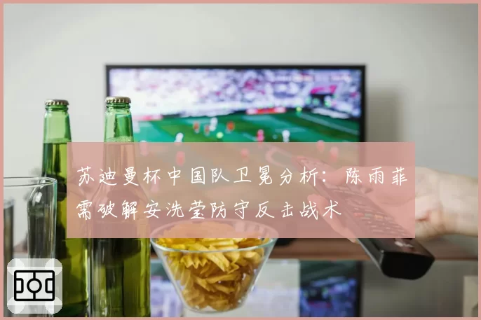 苏迪曼杯中国队卫冕分析:陈雨菲需破解安洗莹防守反击战术