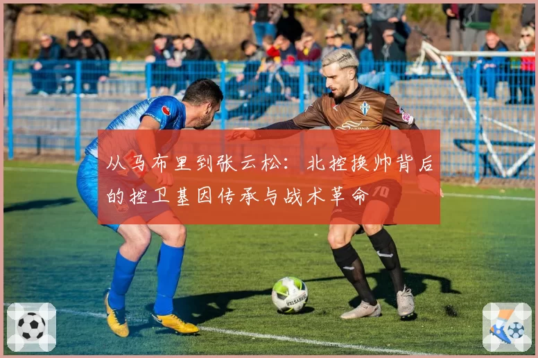 从马布里到张云松:北控换帅背后的控卫基因传承与战术革命