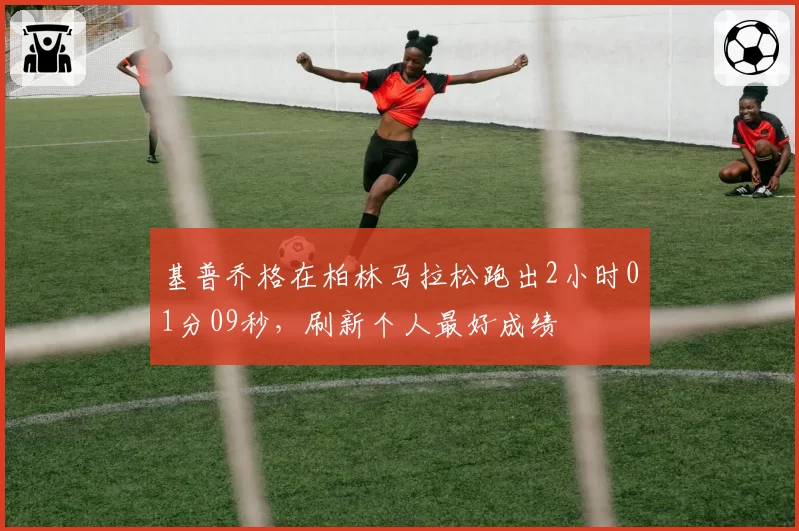 基普乔格在柏林马拉松跑出2小时01分09秒,刷新个人最好成绩