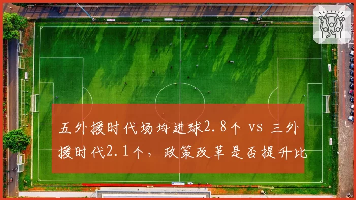 五外援时代场均进球2.8个 vs 三外援时代2.1个，政策改革是否提升比赛观赏性？