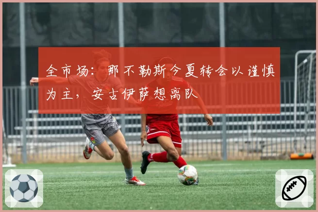 全市场:那不勒斯今夏转会以谨慎为主,安古伊萨想离队