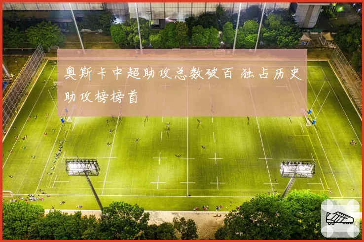 奥斯卡中超助攻总数破百 独占历史助攻榜榜首